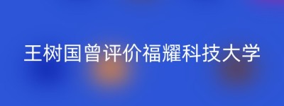 王树国曾评价福耀科技大学