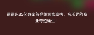 霉霉以85亿身家首登胡润富豪榜，音乐界的商业奇迹诞生！