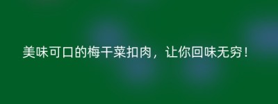 美味可口的梅干菜扣肉，让你回味无穷！