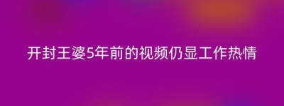 开封王婆5年前的视频仍显工作热情