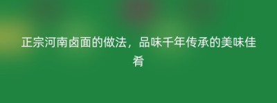 正宗河南卤面的做法，品味千年传承的美味佳肴