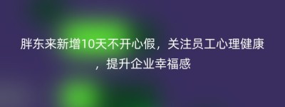 胖东来新增10天不开心假，关注员工心理健康，提升企业幸福感