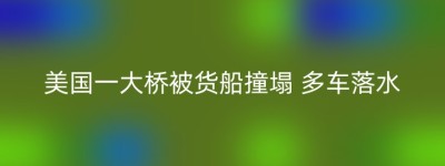 美国一大桥被货船撞塌 多车落水