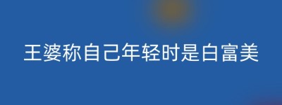 王婆称自己年轻时是白富美