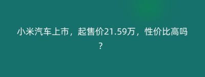 小米汽车上市，起售价21.59万，性价比高吗？