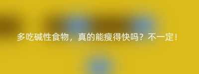多吃碱性食物，真的能瘦得快吗？不一定！