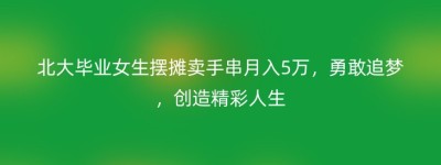 北大毕业女生摆摊卖手串月入5万，勇敢追梦，创造精彩人生