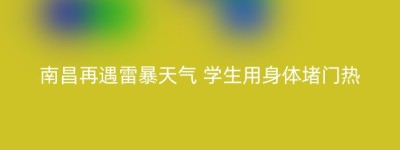 南昌再遇雷暴天气 学生用身体堵门热