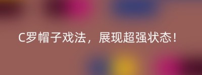 C罗帽子戏法，展现超强状态！