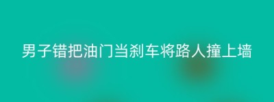 男子错把油门当刹车将路人撞上墙