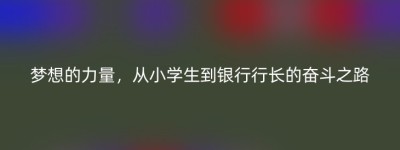 梦想的力量，从小学生到银行行长的奋斗之路