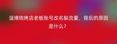 淄博烧烤店老板账号改名躲流量，背后的原因是什么？