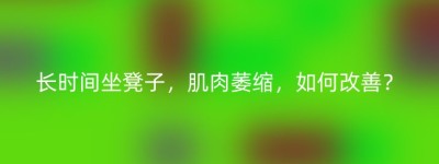 长时间坐凳子，肌肉萎缩，如何改善？