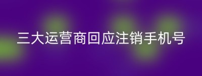 三大运营商回应注销手机号