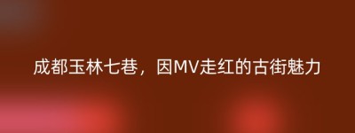 成都玉林七巷，因MV走红的古街魅力