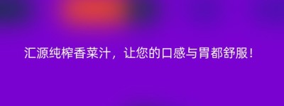 汇源纯榨香菜汁，让您的口感与胃都舒服！