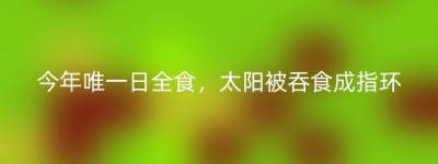 今年唯一日全食，太阳被吞食成指环