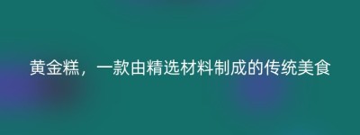 黄金糕，一款由精选材料制成的传统美食