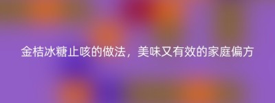金桔冰糖止咳的做法，美味又有效的家庭偏方