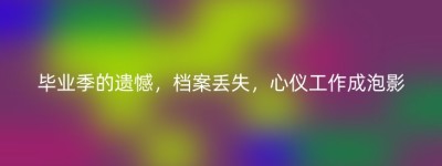 毕业季的遗憾，档案丢失，心仪工作成泡影
