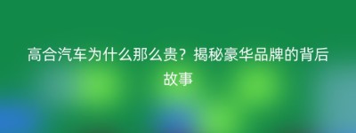 高合汽车为什么那么贵？揭秘豪华品牌的背后故事