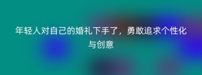 年轻人对自己的婚礼下手了，勇敢追求个性化与创意