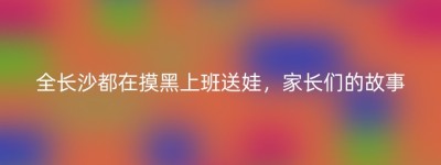 全长沙都在摸黑上班送娃，家长们的故事