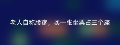 老人自称腰疼，买一张坐票占三个座