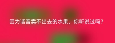 因为谐音卖不出去的水果，你听说过吗？