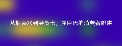 从瓶装水到会员卡，屈臣氏的消费者陷阱