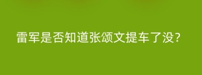 雷军是否知道张颂文提车了没？