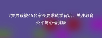 7岁男孩被46名家长要求转学背后，关注教育公平与心理健康