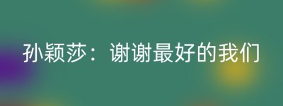 孙颖莎：谢谢最好的我们