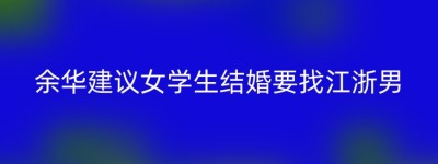 余华建议女学生结婚要找江浙男