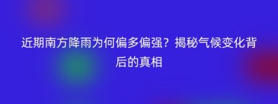 近期南方降雨为何偏多偏强？揭秘气候变化背后的真相