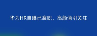 华为HR自曝已离职，高颜值引关注