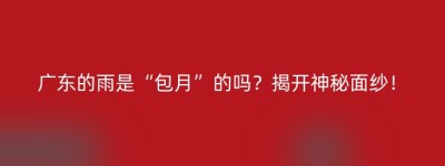 广东的雨是“包月”的吗？揭开神秘面纱！