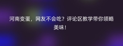 河南变蛋，网友不会吃？评论区教学带你领略美味！
