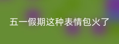 五一假期这种表情包火了
