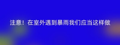 注意！在室外遇到暴雨我们应当这样做