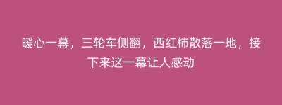 暖心一幕，三轮车侧翻，西红柿散落一地，接下来这一幕让人感动