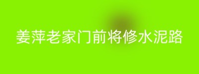 姜萍老家门前将修水泥路