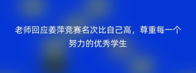 老师回应姜萍竞赛名次比自己高，尊重每一个努力的优秀学生