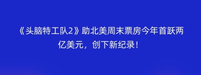 《头脑特工队2》助北美周末票房今年首跃两亿美元，创下新纪录！