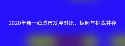 2020年新一线城市发展对比，崛起与挑战并存