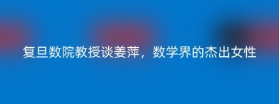 复旦数院教授谈姜萍，数学界的杰出女性