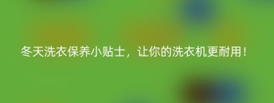 冬天洗衣保养小贴士，让你的洗衣机更耐用！