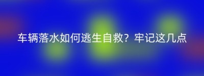 车辆落水如何逃生自救？牢记这几点