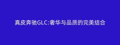 真皮奔驰GLC:奢华与品质的完美结合