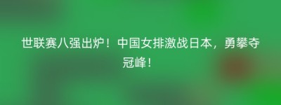 世联赛八强出炉！中国女排激战日本，勇攀夺冠峰！
